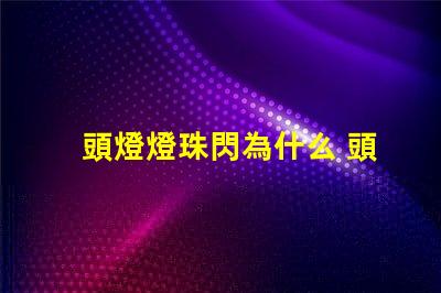 頭燈燈珠閃為什么 頭燈燈珠壞了怎么換